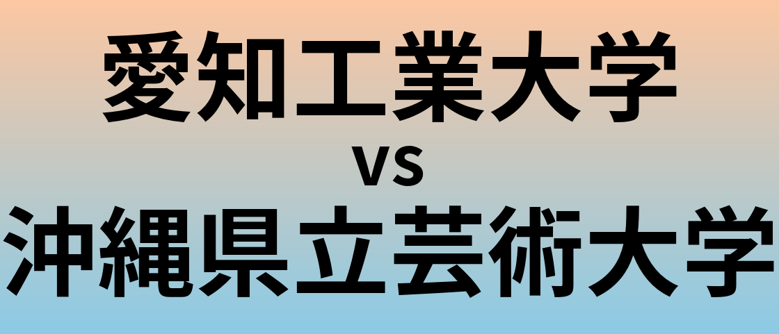 愛知工業大学と沖縄県立芸術大学 のどちらが良い大学?