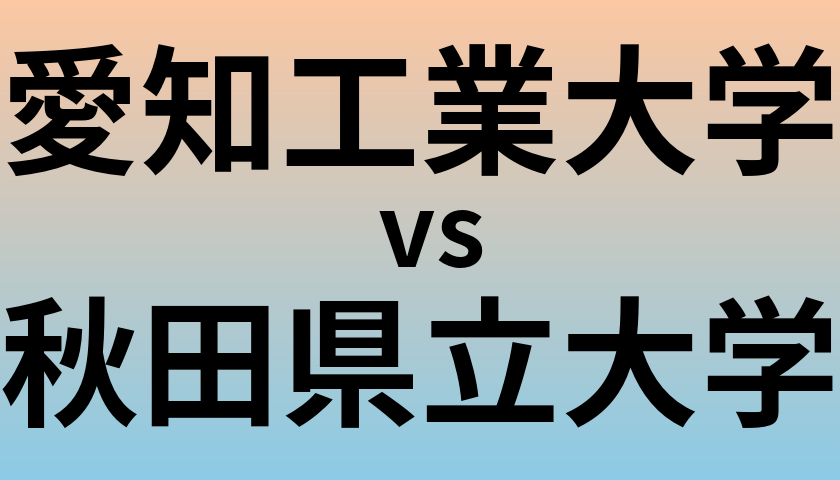 愛知工業大学と秋田県立大学 のどちらが良い大学?