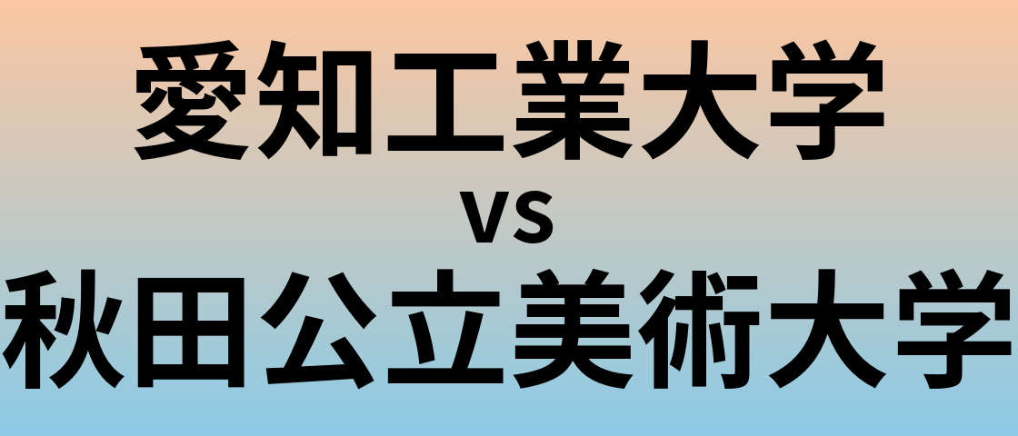 愛知工業大学と秋田公立美術大学 のどちらが良い大学?