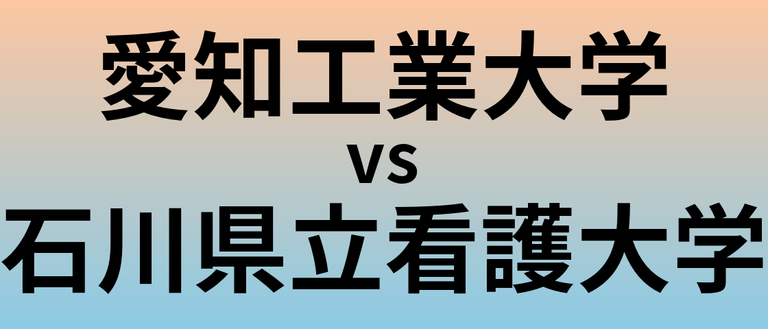 愛知工業大学と石川県立看護大学 のどちらが良い大学?