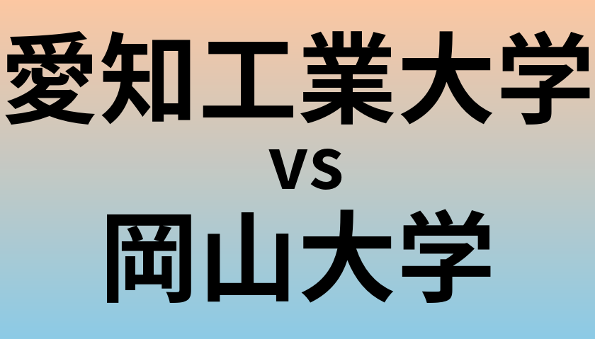 愛知工業大学と岡山大学 のどちらが良い大学?