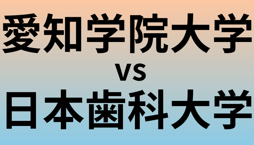 愛知学院大学と日本歯科大学 のどちらが良い大学?