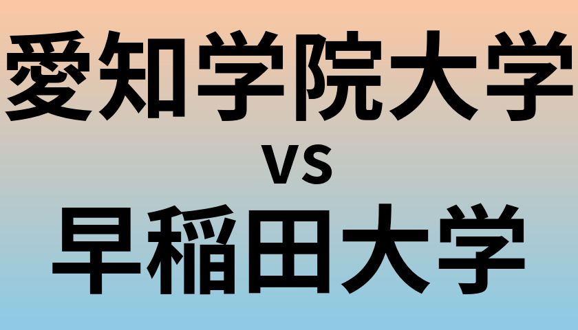 愛知学院大学と早稲田大学 のどちらが良い大学?