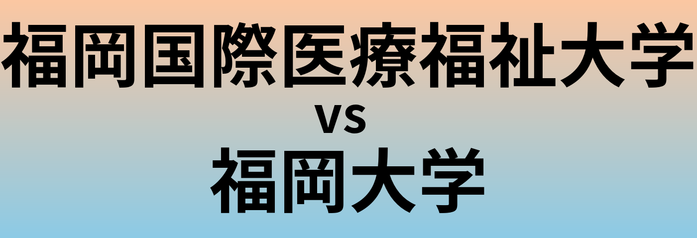 福岡国際医療福祉大学と福岡大学 のどちらが良い大学?