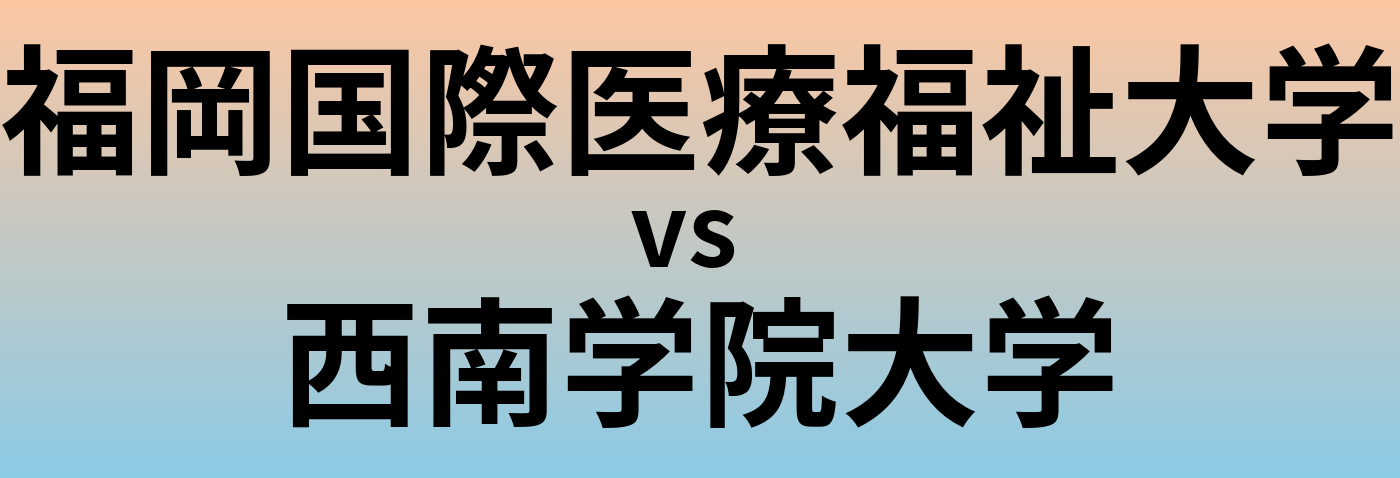 福岡国際医療福祉大学と西南学院大学 のどちらが良い大学?