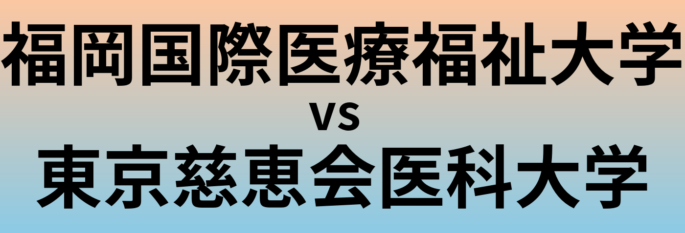 福岡国際医療福祉大学と東京慈恵会医科大学 のどちらが良い大学?