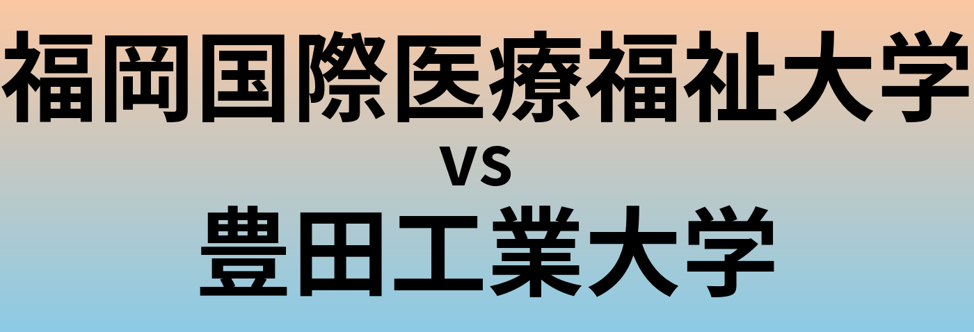 福岡国際医療福祉大学と豊田工業大学 のどちらが良い大学?