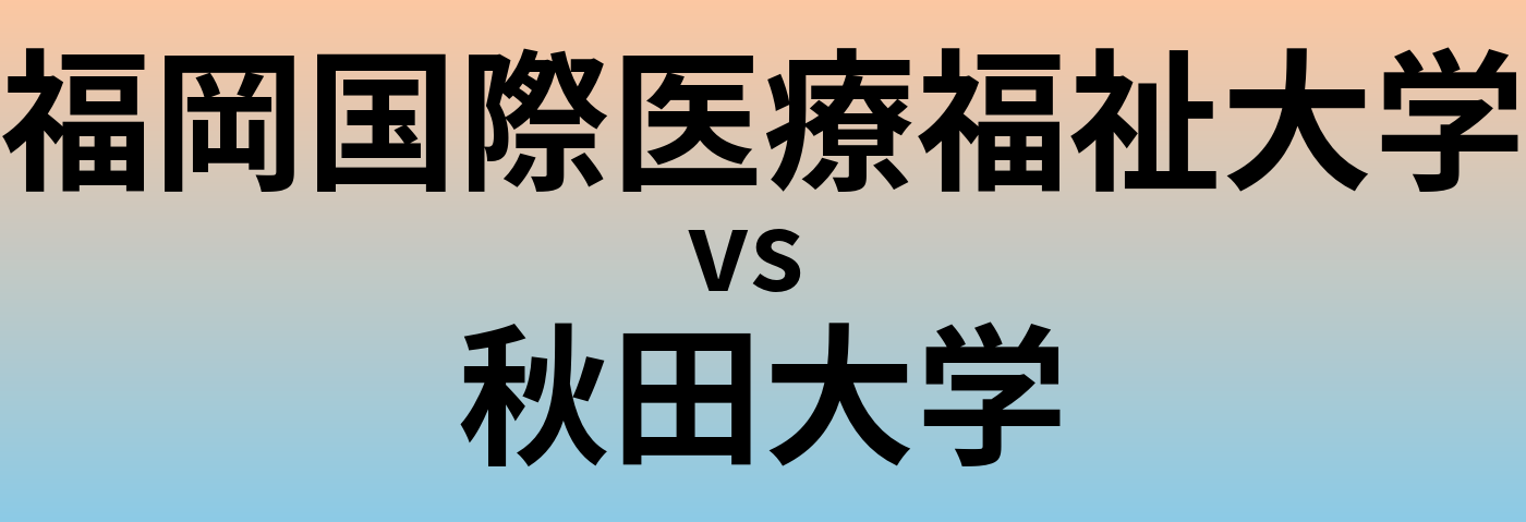福岡国際医療福祉大学と秋田大学 のどちらが良い大学?