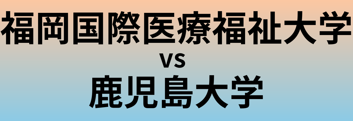 福岡国際医療福祉大学と鹿児島大学 のどちらが良い大学?