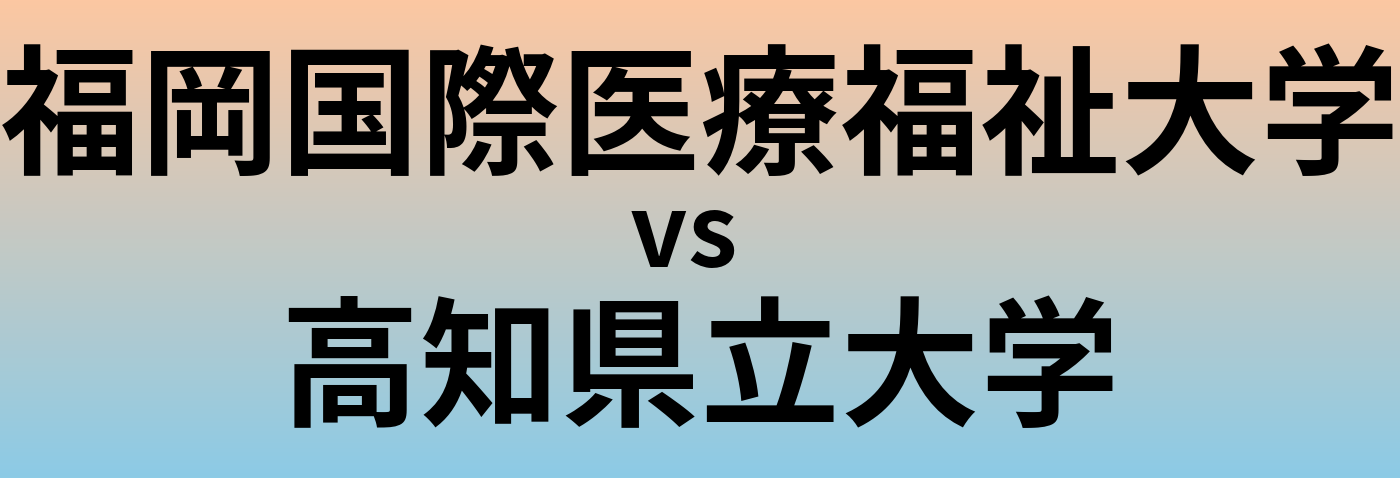 福岡国際医療福祉大学と高知県立大学 のどちらが良い大学?