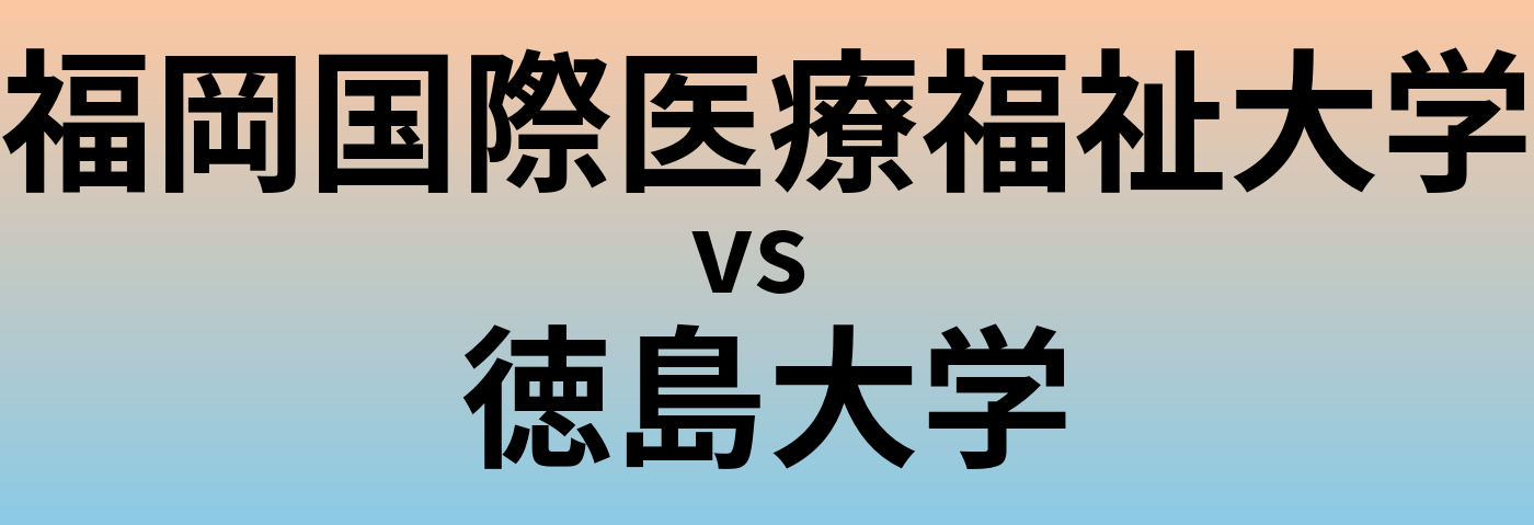 福岡国際医療福祉大学と徳島大学 のどちらが良い大学?