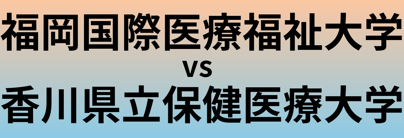 福岡国際医療福祉大学と香川県立保健医療大学 のどちらが良い大学?