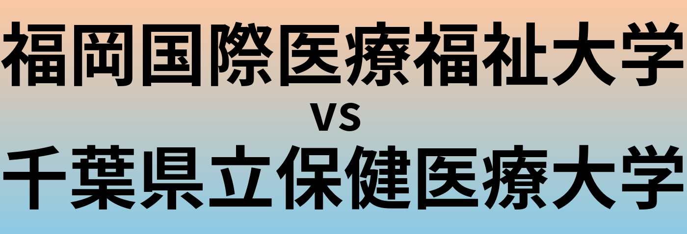 福岡国際医療福祉大学と千葉県立保健医療大学 のどちらが良い大学?
