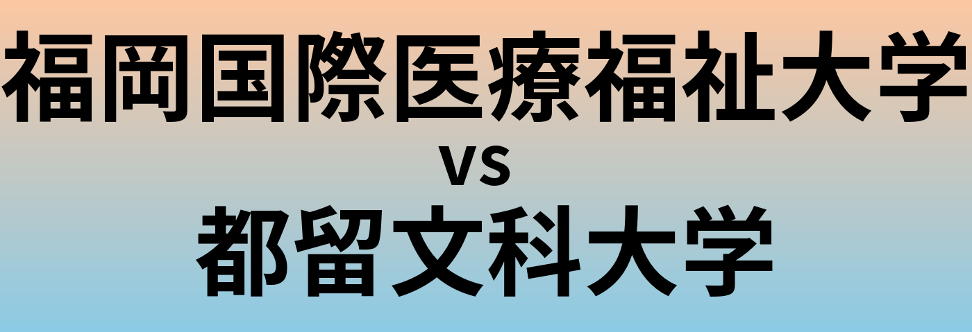 福岡国際医療福祉大学と都留文科大学 のどちらが良い大学?