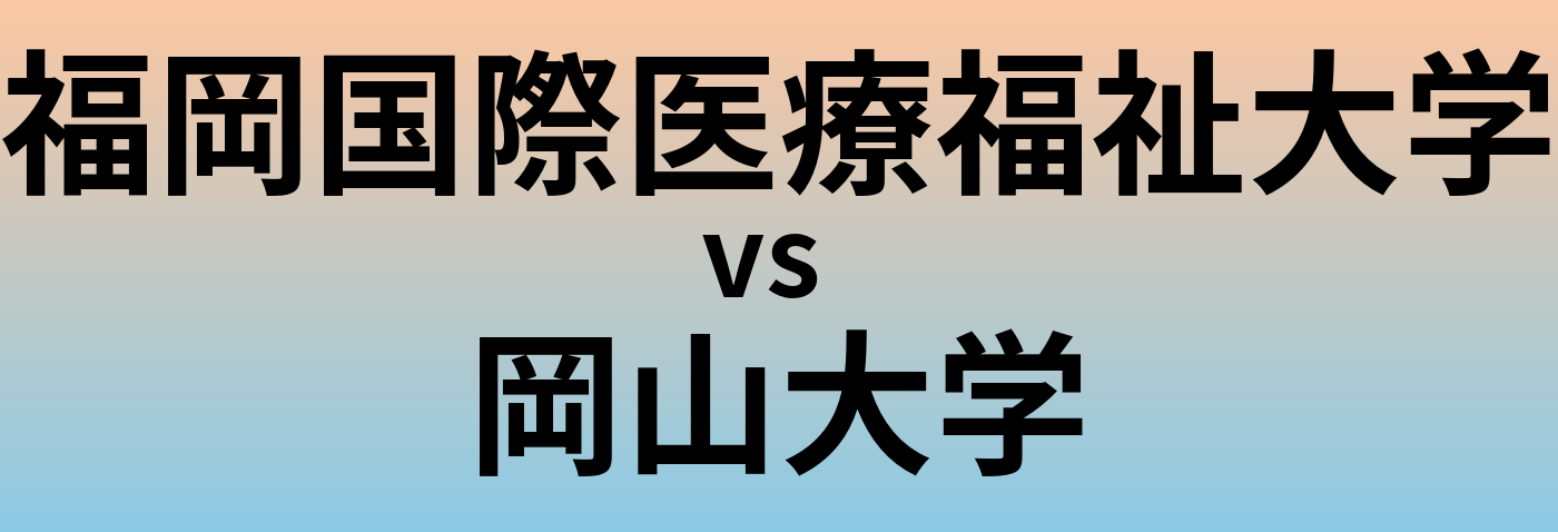 福岡国際医療福祉大学と岡山大学 のどちらが良い大学?