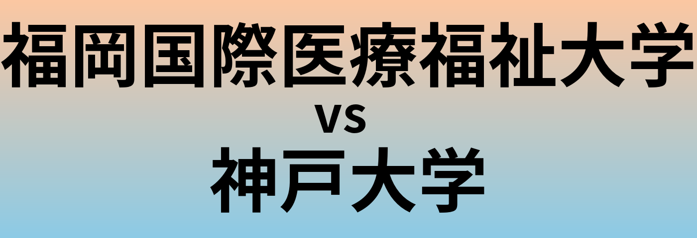 福岡国際医療福祉大学と神戸大学 のどちらが良い大学?