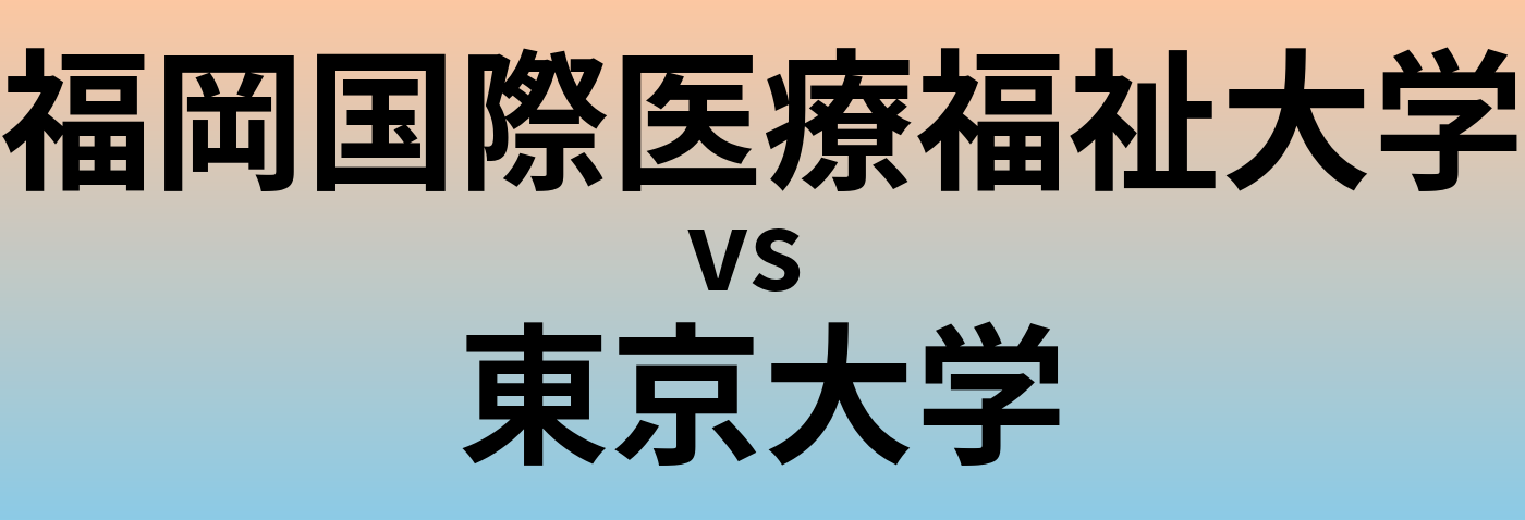 福岡国際医療福祉大学と東京大学 のどちらが良い大学?
