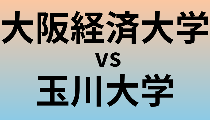 大阪経済大学と玉川大学 のどちらが良い大学?