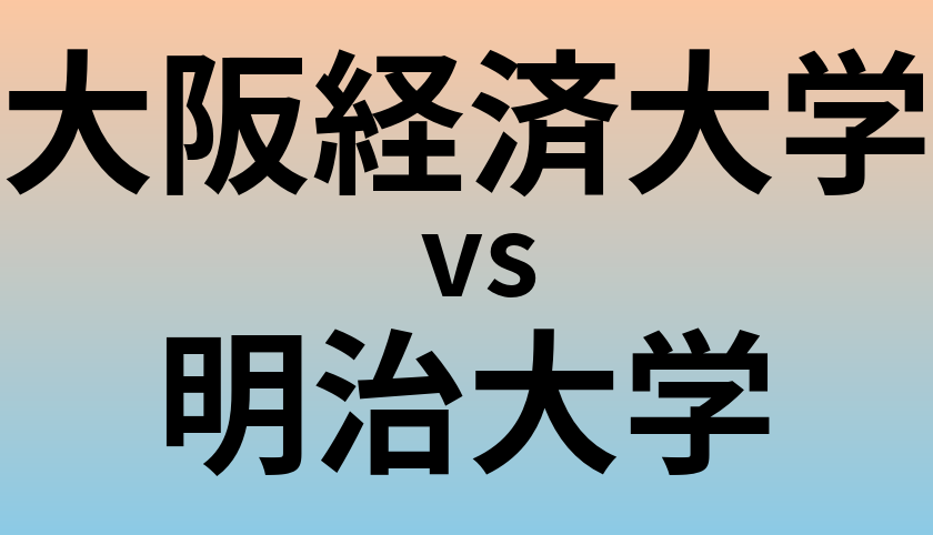 大阪経済大学と明治大学 のどちらが良い大学?