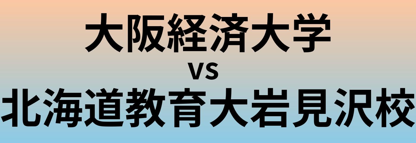 大阪経済大学と北海道教育大岩見沢校 のどちらが良い大学?