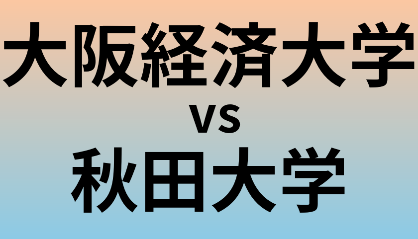 大阪経済大学と秋田大学 のどちらが良い大学?