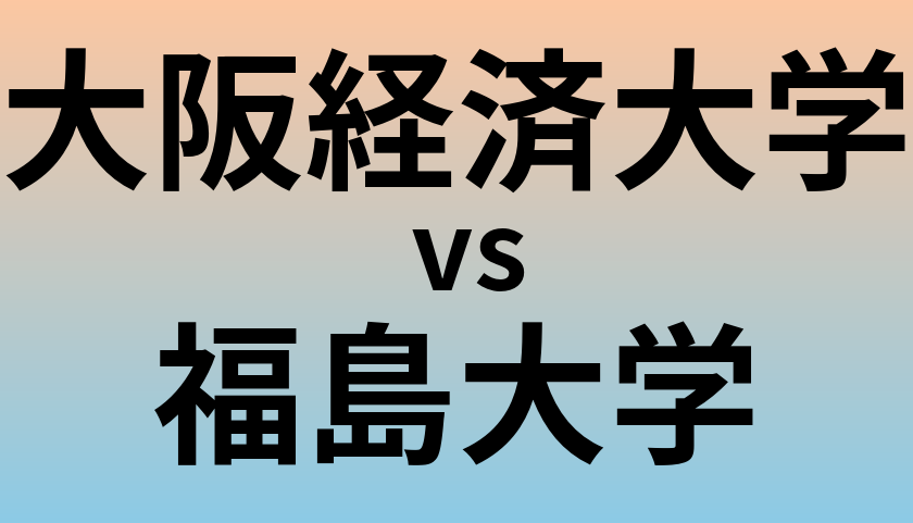 大阪経済大学と福島大学 のどちらが良い大学?