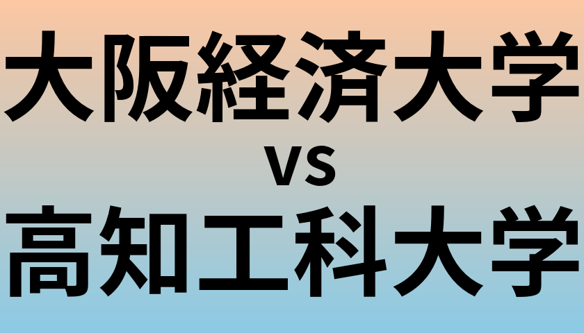 大阪経済大学と高知工科大学 のどちらが良い大学?