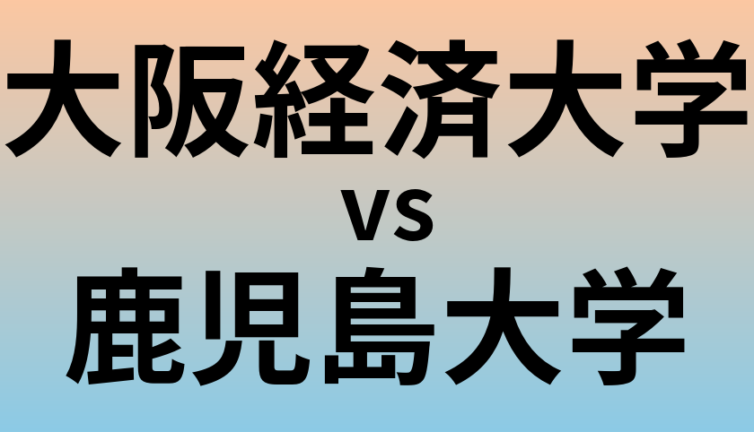 大阪経済大学と鹿児島大学 のどちらが良い大学?