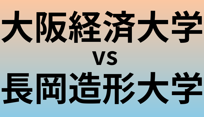 大阪経済大学と長岡造形大学 のどちらが良い大学?