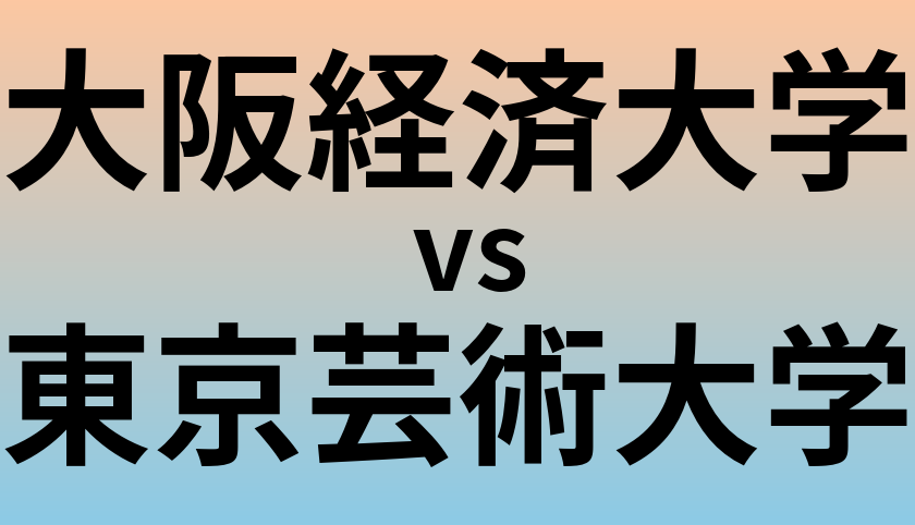 大阪経済大学と東京芸術大学 のどちらが良い大学?