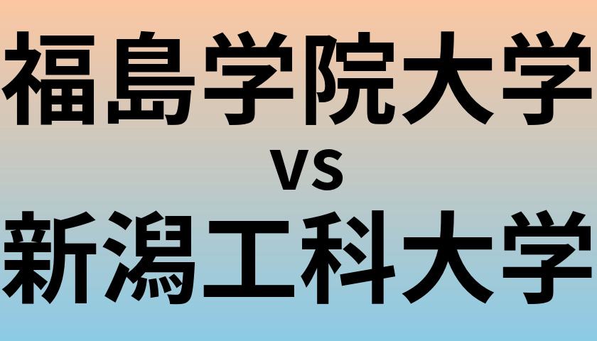 福島学院大学と新潟工科大学 のどちらが良い大学?