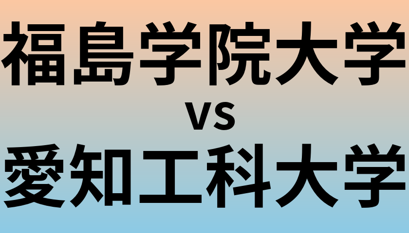福島学院大学と愛知工科大学 のどちらが良い大学?