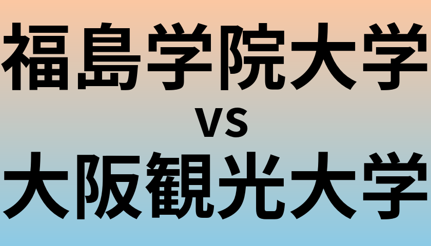 福島学院大学と大阪観光大学 のどちらが良い大学?