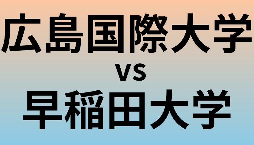広島国際大学と早稲田大学 のどちらが良い大学?