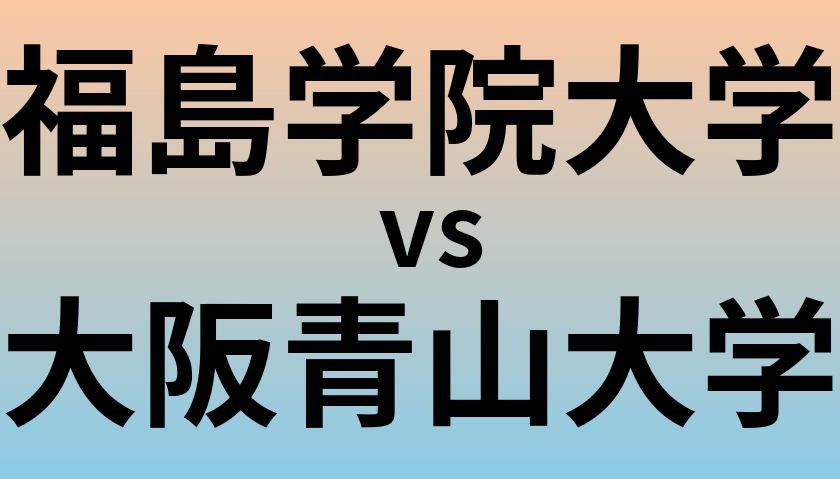 福島学院大学と大阪青山大学 のどちらが良い大学?