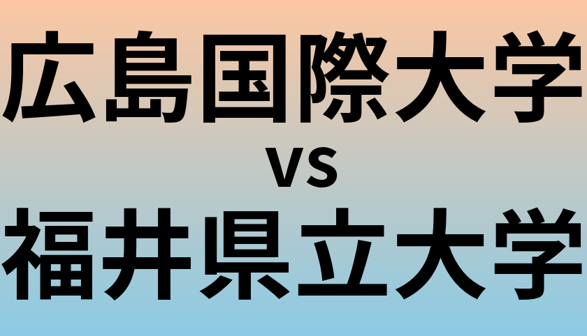 広島国際大学と福井県立大学 のどちらが良い大学?