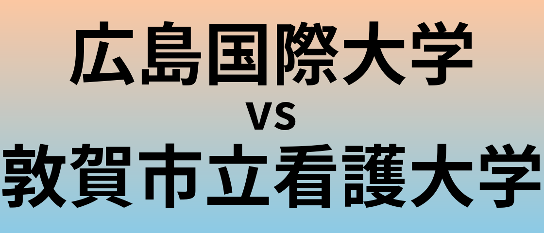 広島国際大学と敦賀市立看護大学 のどちらが良い大学?