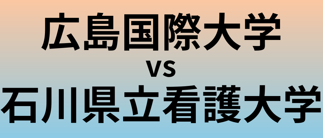 広島国際大学と石川県立看護大学 のどちらが良い大学?