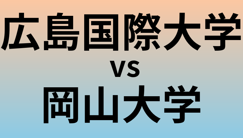 広島国際大学と岡山大学 のどちらが良い大学?