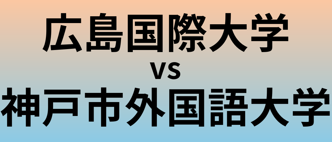 広島国際大学と神戸市外国語大学 のどちらが良い大学?