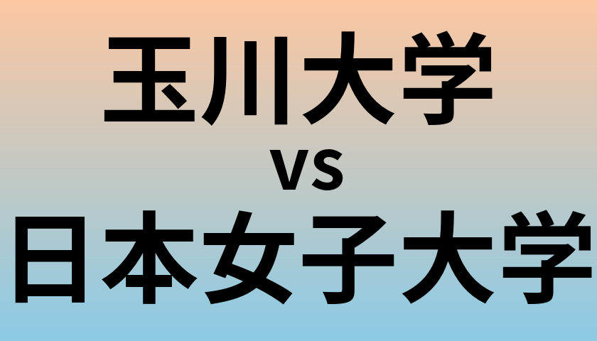 玉川大学と日本女子大学 のどちらが良い大学?