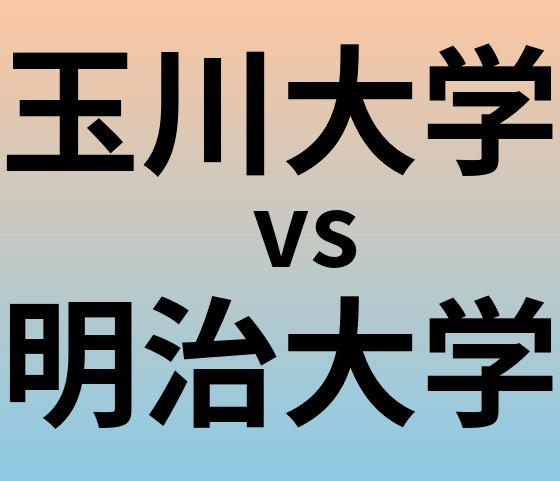 玉川大学と明治大学 のどちらが良い大学?