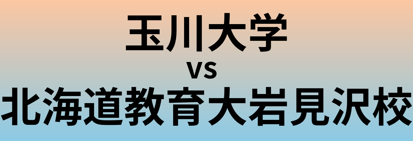 玉川大学と北海道教育大岩見沢校 のどちらが良い大学?