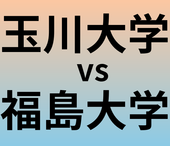 玉川大学と福島大学 のどちらが良い大学?