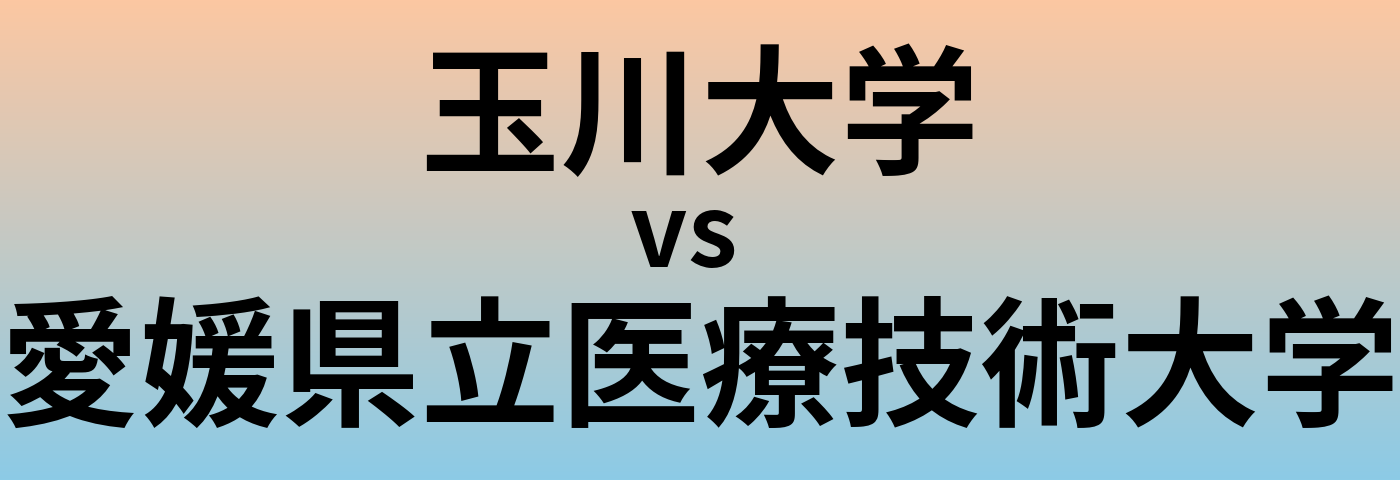 玉川大学と愛媛県立医療技術大学 のどちらが良い大学?