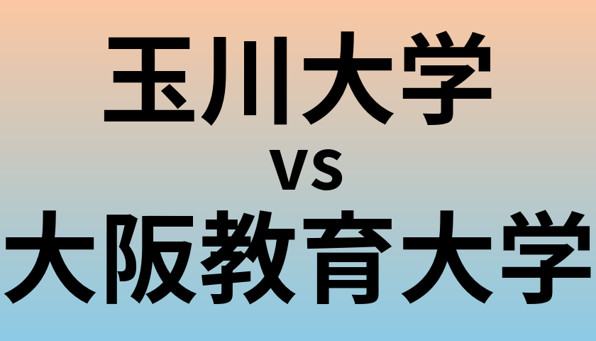 玉川大学と大阪教育大学 のどちらが良い大学?