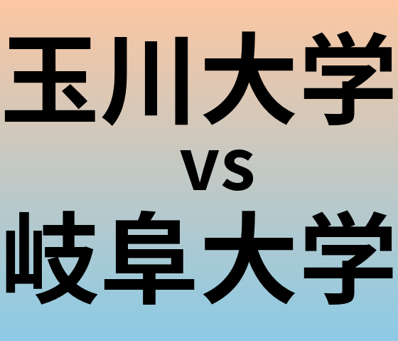 玉川大学と岐阜大学 のどちらが良い大学?