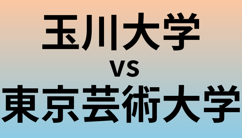 玉川大学と東京芸術大学 のどちらが良い大学?