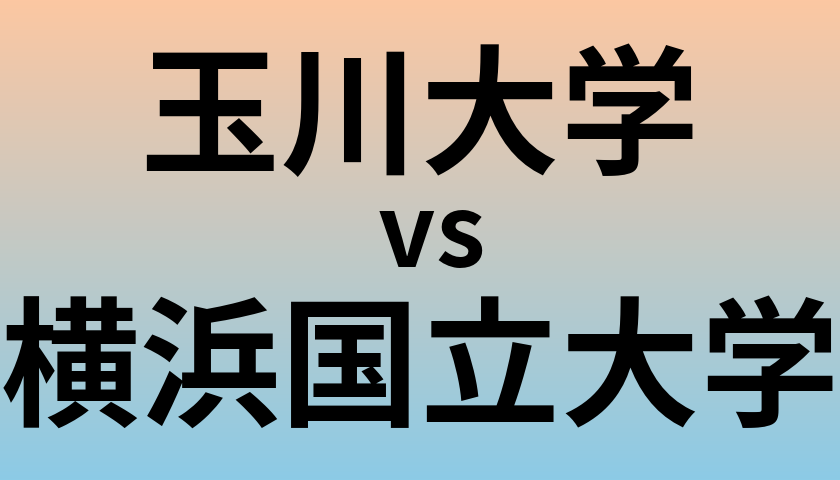 玉川大学と横浜国立大学 のどちらが良い大学?