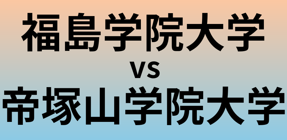 福島学院大学と帝塚山学院大学 のどちらが良い大学?